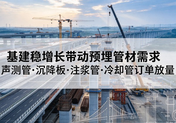 杭锦后旗基建稳增长带动预埋监测管材需求，声测管、沉降板、注浆管订单持续放量